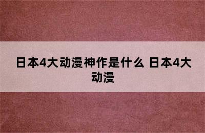 日本4大动漫神作是什么 日本4大动漫